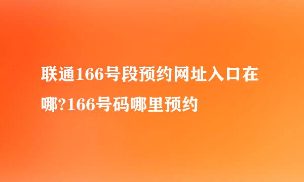 联通166号段预约网址入口在哪?166号码哪里预约