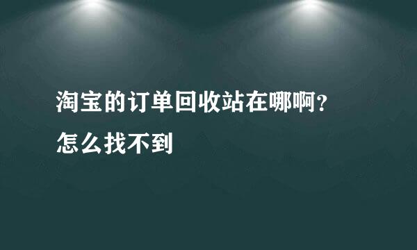 淘宝的订单回收站在哪啊？ 怎么找不到