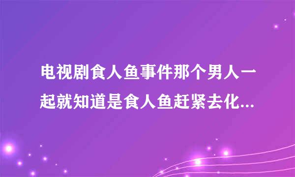 电视剧食人鱼事件那个男人一起就知道是食人鱼赶紧去化验是第几集