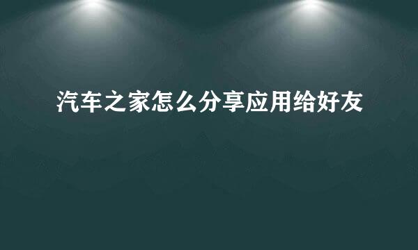 汽车之家怎么分享应用给好友