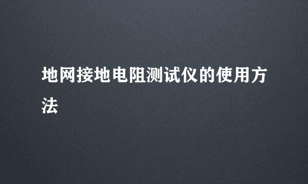 地网接地电阻测试仪的使用方法