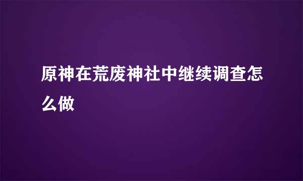 原神在荒废神社中继续调查怎么做