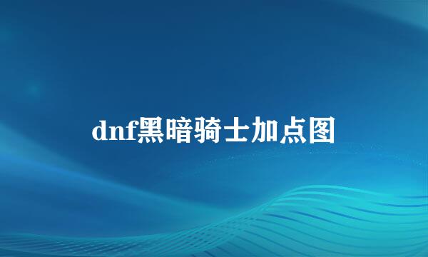 dnf黑暗骑士加点图