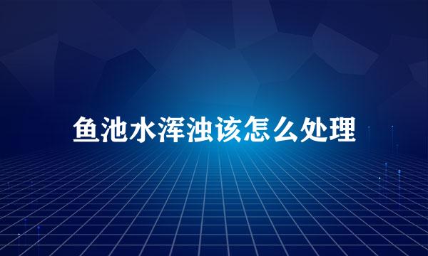 鱼池水浑浊该怎么处理