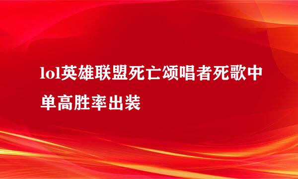 lol英雄联盟死亡颂唱者死歌中单高胜率出装