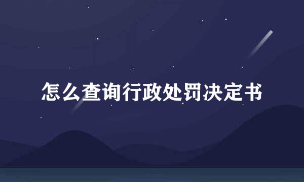 怎么查询行政处罚决定书