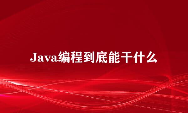 Java编程到底能干什么