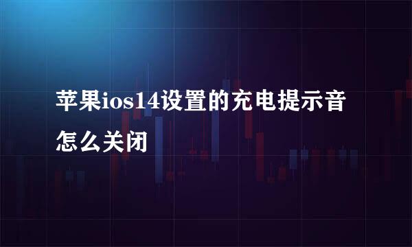 苹果ios14设置的充电提示音怎么关闭