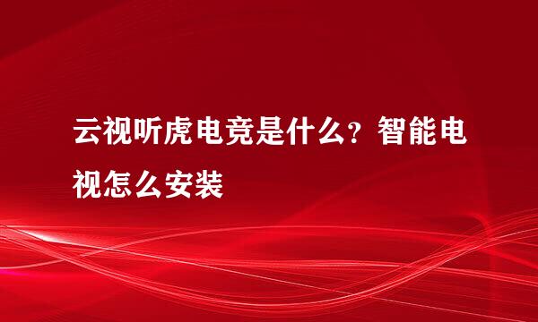 云视听虎电竞是什么？智能电视怎么安装