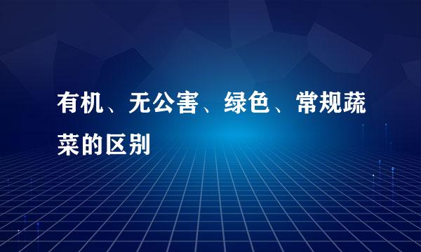 有机、无公害、绿色、常规蔬菜的区别