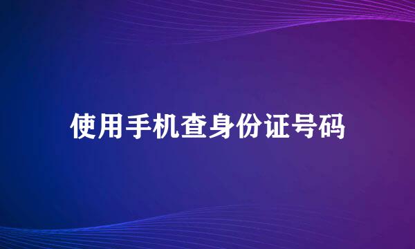 使用手机查身份证号码