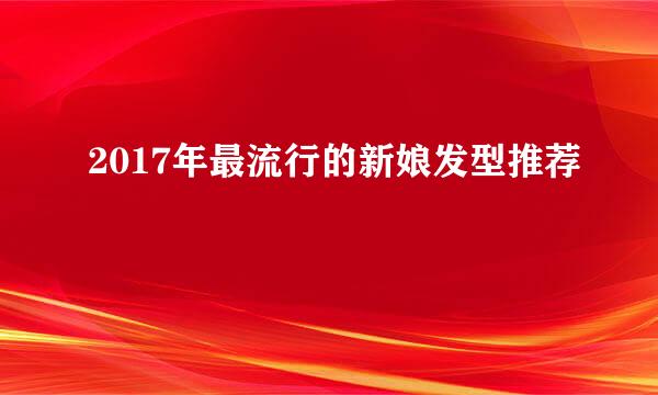 2017年最流行的新娘发型推荐