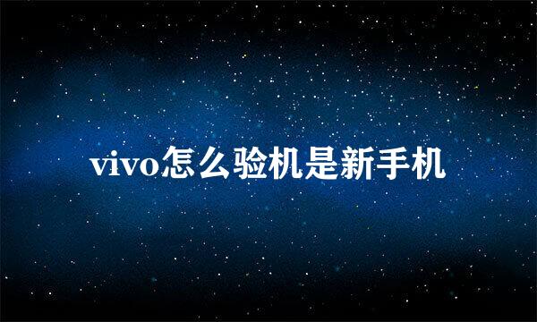 vivo怎么验机是新手机