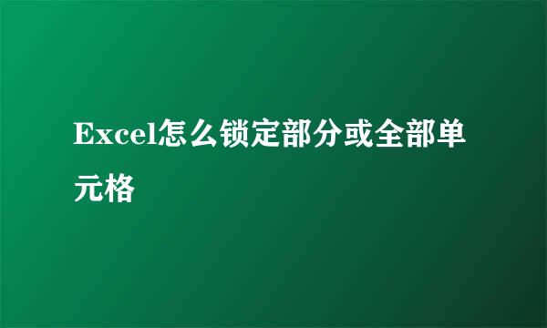 Excel怎么锁定部分或全部单元格