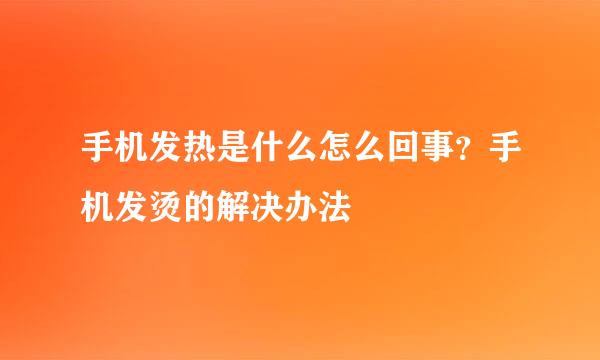 手机发热是什么怎么回事？手机发烫的解决办法