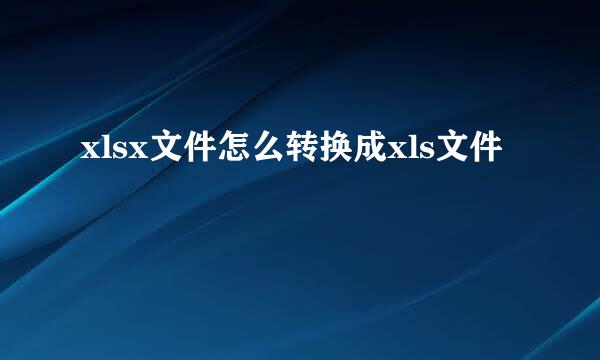 xlsx文件怎么转换成xls文件