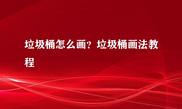 垃圾桶怎么画？垃圾桶画法教程