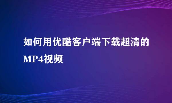 如何用优酷客户端下载超清的MP4视频