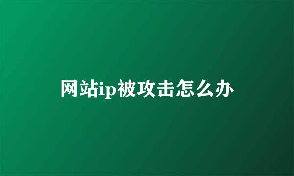 网站ip被攻击怎么办