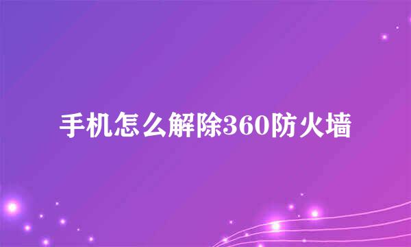 手机怎么解除360防火墙