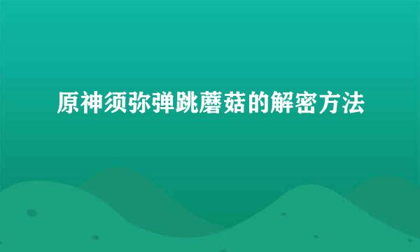 原神须弥弹跳蘑菇的解密方法