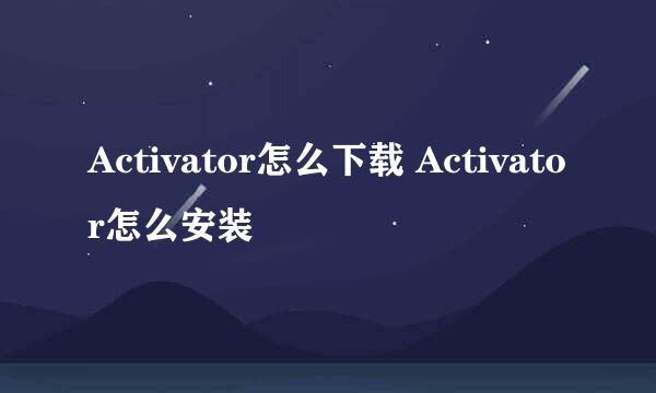 Activator怎么下载 Activator怎么安装