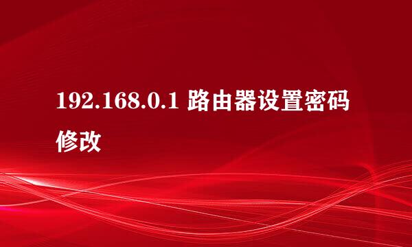 192.168.0.1 路由器设置密码修改