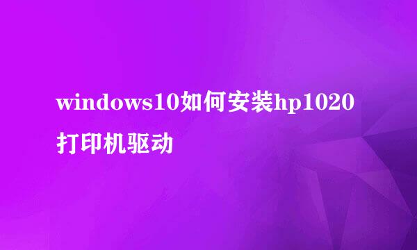 windows10如何安装hp1020打印机驱动