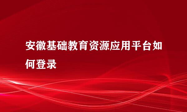 安徽基础教育资源应用平台如何登录