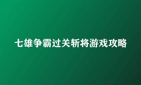 七雄争霸过关斩将游戏攻略