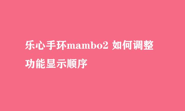 乐心手环mambo2 如何调整功能显示顺序