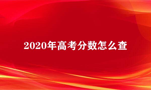 2020年高考分数怎么查