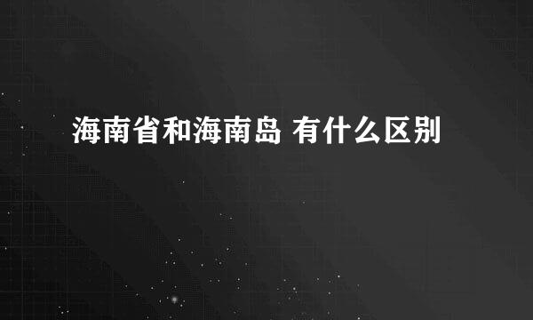 海南省和海南岛 有什么区别