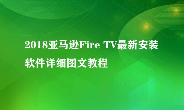 2018亚马逊Fire TV最新安装软件详细图文教程