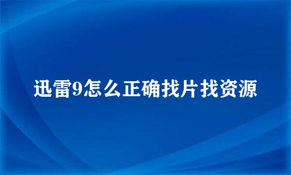 迅雷9怎么正确找片找资源