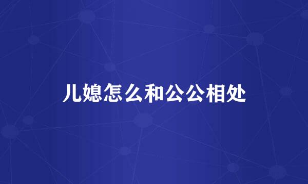 儿媳怎么和公公相处