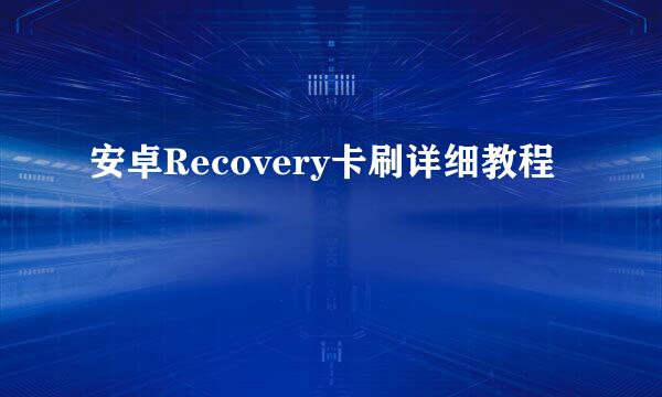 安卓Recovery卡刷详细教程