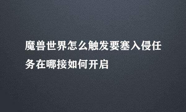 魔兽世界怎么触发要塞入侵任务在哪接如何开启