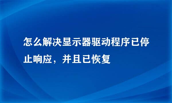 怎么解决显示器驱动程序已停止响应，并且已恢复