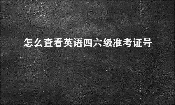 怎么查看英语四六级准考证号