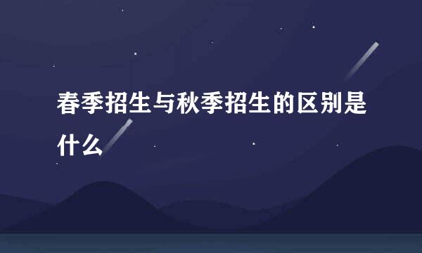 春季招生与秋季招生的区别是什么