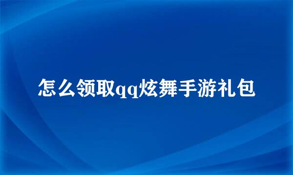 怎么领取qq炫舞手游礼包