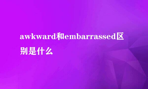 awkward和embarrassed区别是什么