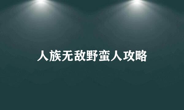 人族无敌野蛮人攻略