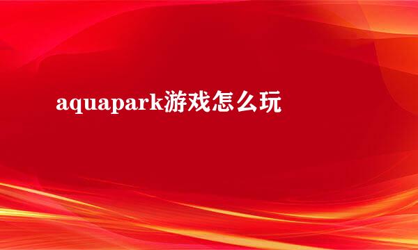 aquapark游戏怎么玩