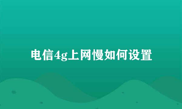 电信4g上网慢如何设置