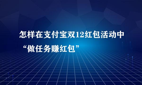 怎样在支付宝双12红包活动中“做任务赚红包”