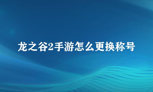 龙之谷2手游怎么更换称号