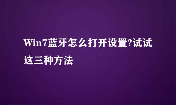 Win7蓝牙怎么打开设置?试试这三种方法