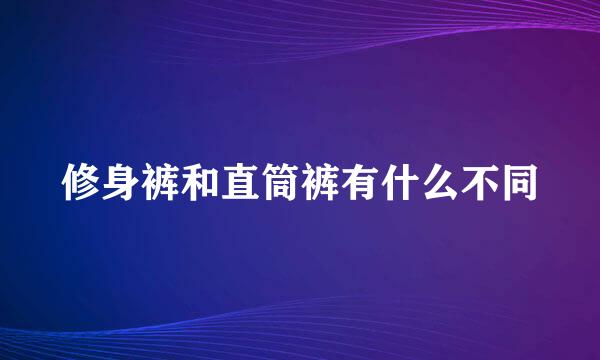 修身裤和直筒裤有什么不同